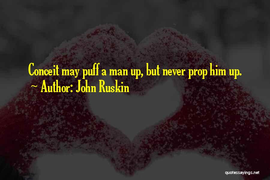 John Ruskin Quotes: Conceit May Puff A Man Up, But Never Prop Him Up.