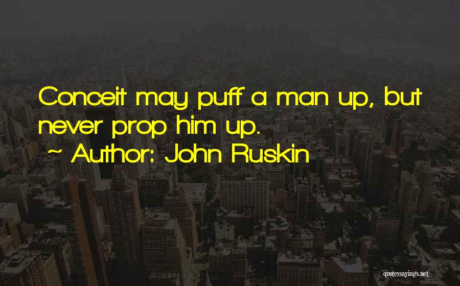John Ruskin Quotes: Conceit May Puff A Man Up, But Never Prop Him Up.