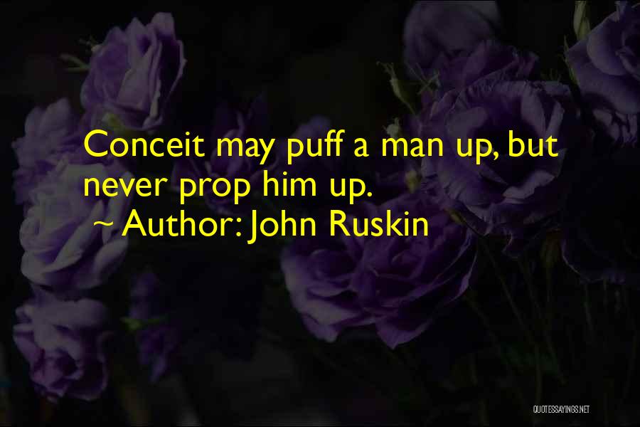 John Ruskin Quotes: Conceit May Puff A Man Up, But Never Prop Him Up.