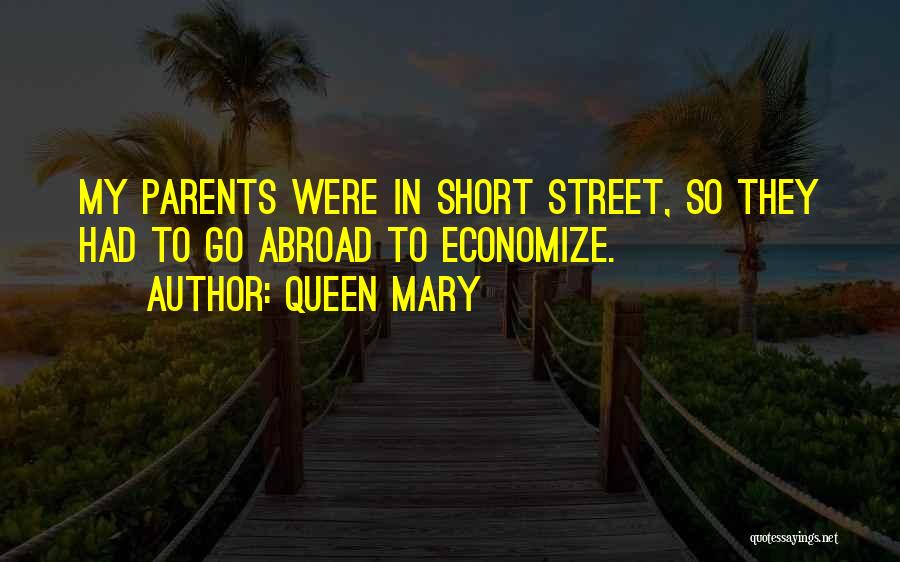 Queen Mary Quotes: My Parents Were In Short Street, So They Had To Go Abroad To Economize.