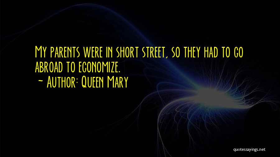 Queen Mary Quotes: My Parents Were In Short Street, So They Had To Go Abroad To Economize.