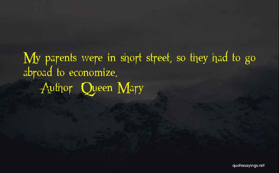 Queen Mary Quotes: My Parents Were In Short Street, So They Had To Go Abroad To Economize.