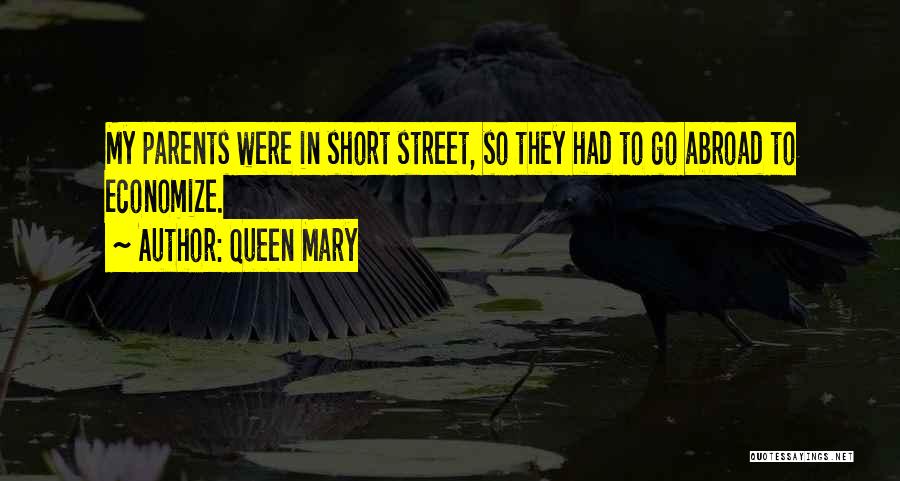 Queen Mary Quotes: My Parents Were In Short Street, So They Had To Go Abroad To Economize.