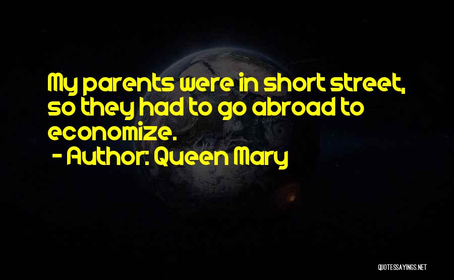 Queen Mary Quotes: My Parents Were In Short Street, So They Had To Go Abroad To Economize.