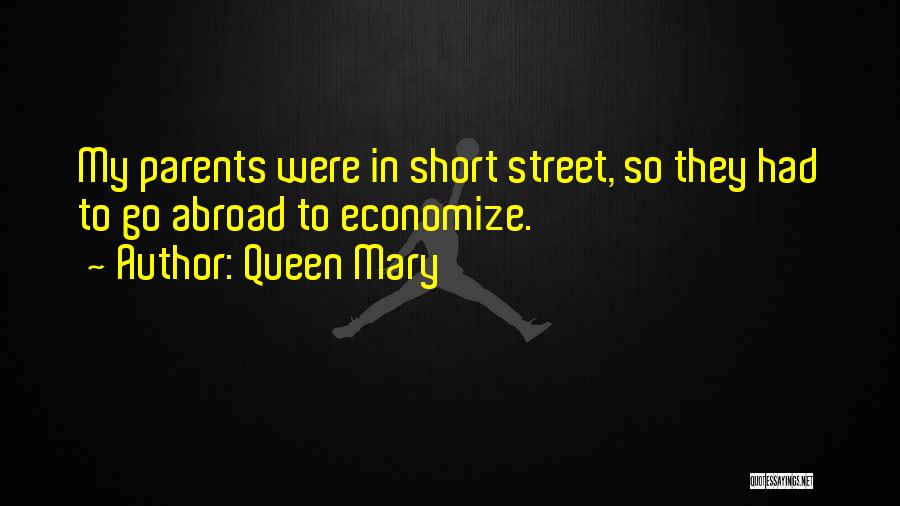 Queen Mary Quotes: My Parents Were In Short Street, So They Had To Go Abroad To Economize.