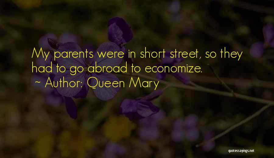 Queen Mary Quotes: My Parents Were In Short Street, So They Had To Go Abroad To Economize.