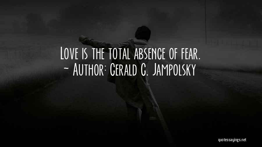 Gerald G. Jampolsky Quotes: Love Is The Total Absence Of Fear.