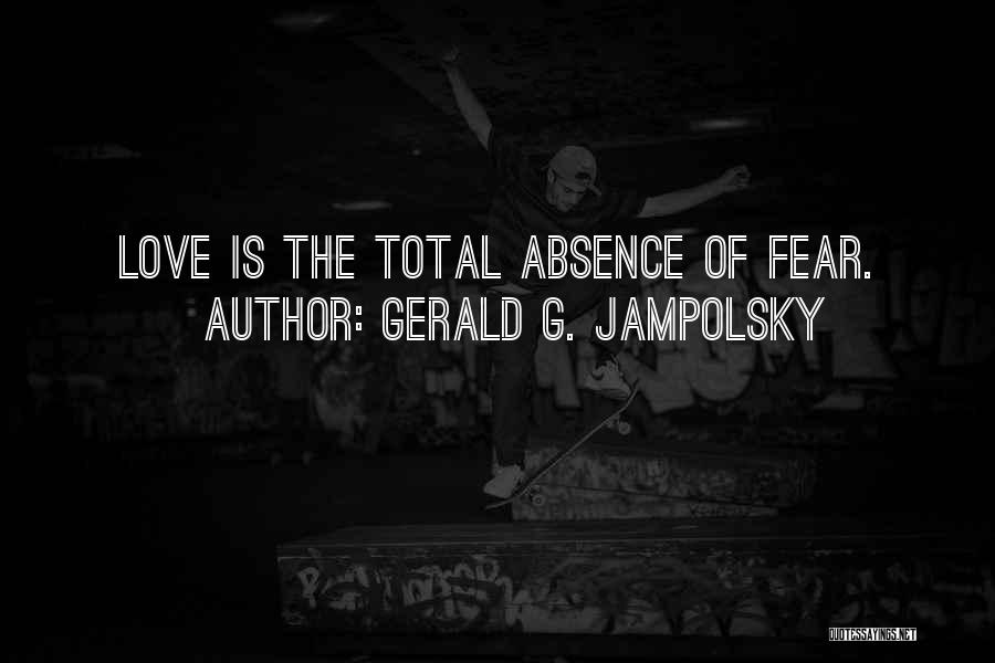 Gerald G. Jampolsky Quotes: Love Is The Total Absence Of Fear.