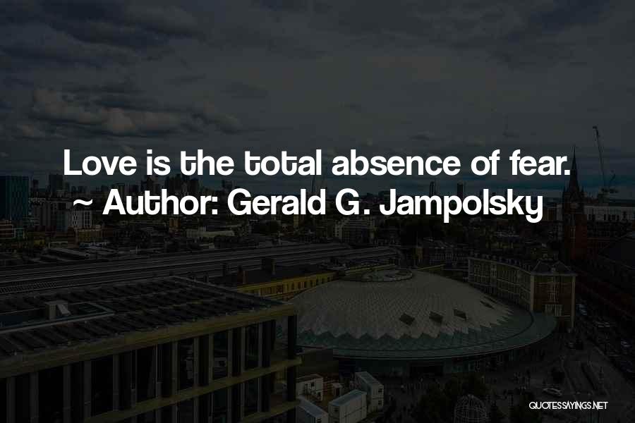 Gerald G. Jampolsky Quotes: Love Is The Total Absence Of Fear.