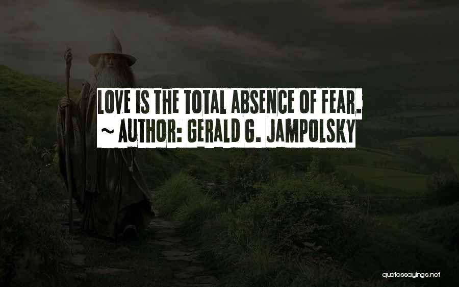Gerald G. Jampolsky Quotes: Love Is The Total Absence Of Fear.