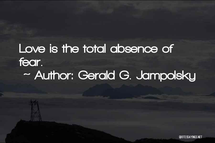 Gerald G. Jampolsky Quotes: Love Is The Total Absence Of Fear.