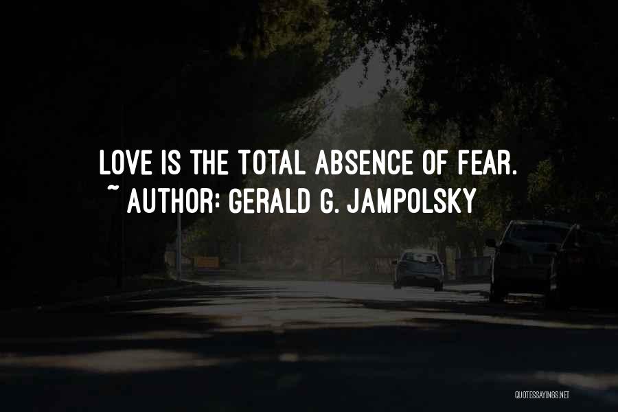 Gerald G. Jampolsky Quotes: Love Is The Total Absence Of Fear.