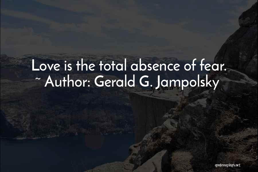 Gerald G. Jampolsky Quotes: Love Is The Total Absence Of Fear.