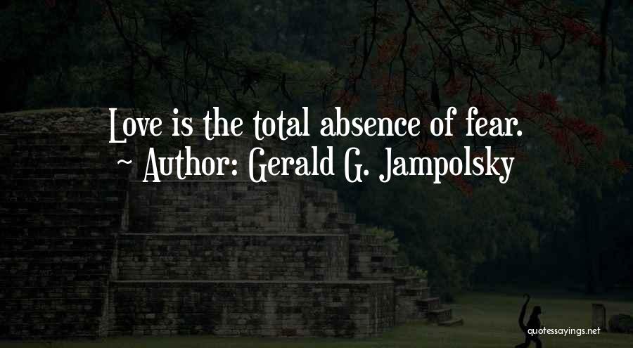 Gerald G. Jampolsky Quotes: Love Is The Total Absence Of Fear.