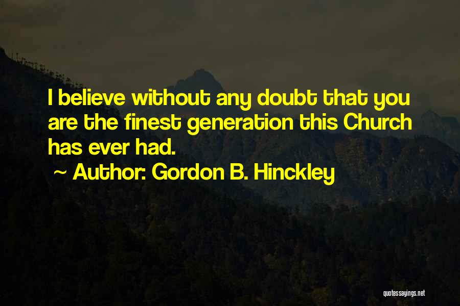 Gordon B. Hinckley Quotes: I Believe Without Any Doubt That You Are The Finest Generation This Church Has Ever Had.