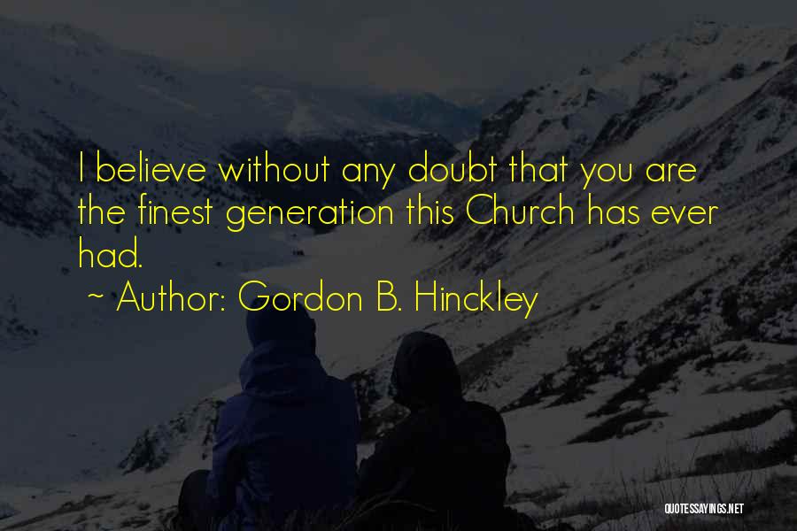 Gordon B. Hinckley Quotes: I Believe Without Any Doubt That You Are The Finest Generation This Church Has Ever Had.