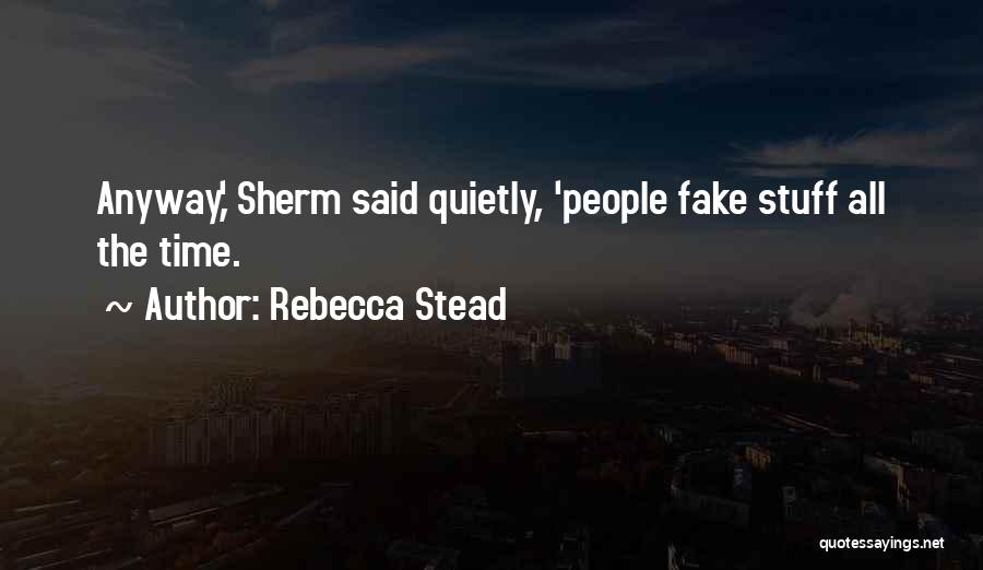Rebecca Stead Quotes: Anyway,' Sherm Said Quietly, 'people Fake Stuff All The Time.