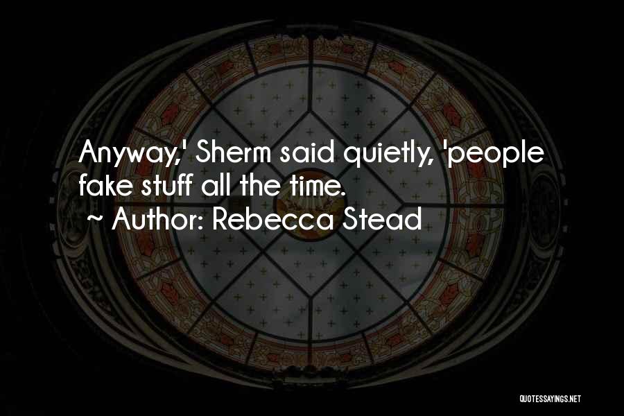 Rebecca Stead Quotes: Anyway,' Sherm Said Quietly, 'people Fake Stuff All The Time.