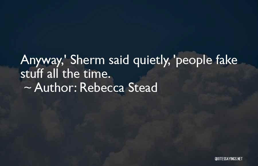Rebecca Stead Quotes: Anyway,' Sherm Said Quietly, 'people Fake Stuff All The Time.