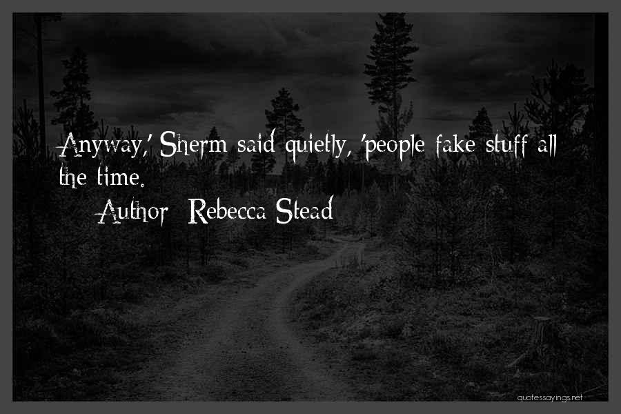 Rebecca Stead Quotes: Anyway,' Sherm Said Quietly, 'people Fake Stuff All The Time.