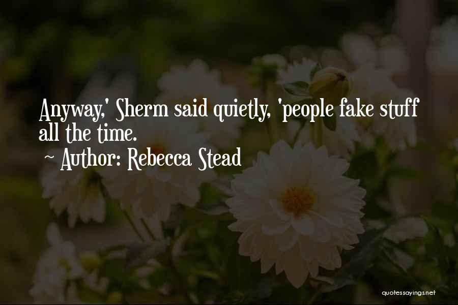 Rebecca Stead Quotes: Anyway,' Sherm Said Quietly, 'people Fake Stuff All The Time.