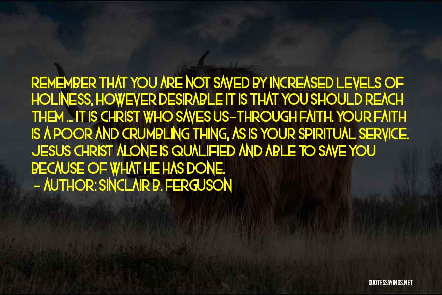 Sinclair B. Ferguson Quotes: Remember That You Are Not Saved By Increased Levels Of Holiness, However Desirable It Is That You Should Reach Them