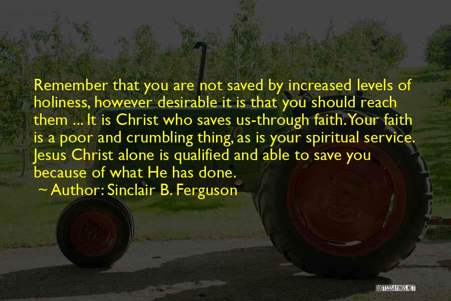 Sinclair B. Ferguson Quotes: Remember That You Are Not Saved By Increased Levels Of Holiness, However Desirable It Is That You Should Reach Them