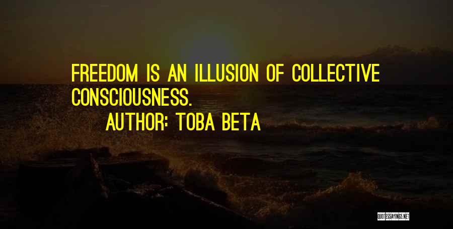 Toba Beta Quotes: Freedom Is An Illusion Of Collective Consciousness.