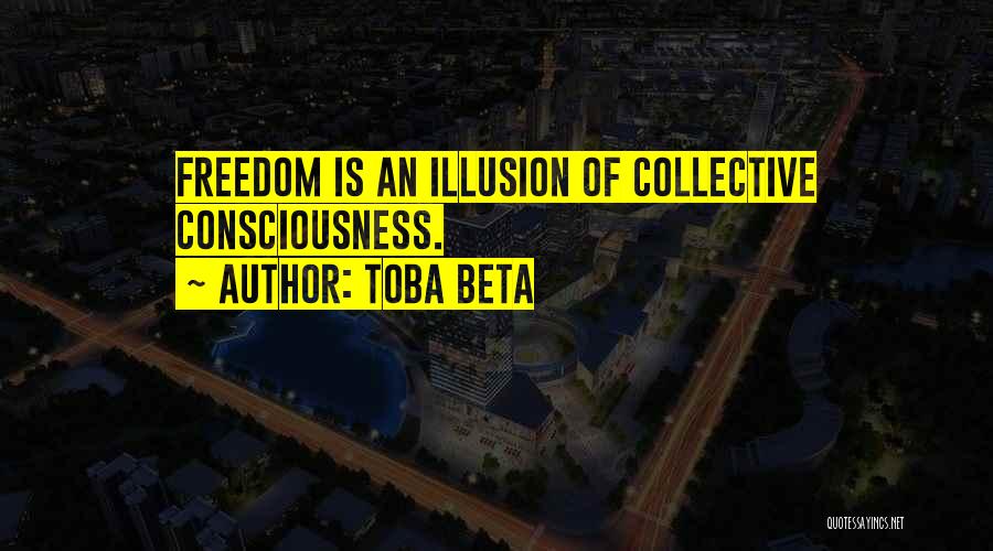Toba Beta Quotes: Freedom Is An Illusion Of Collective Consciousness.