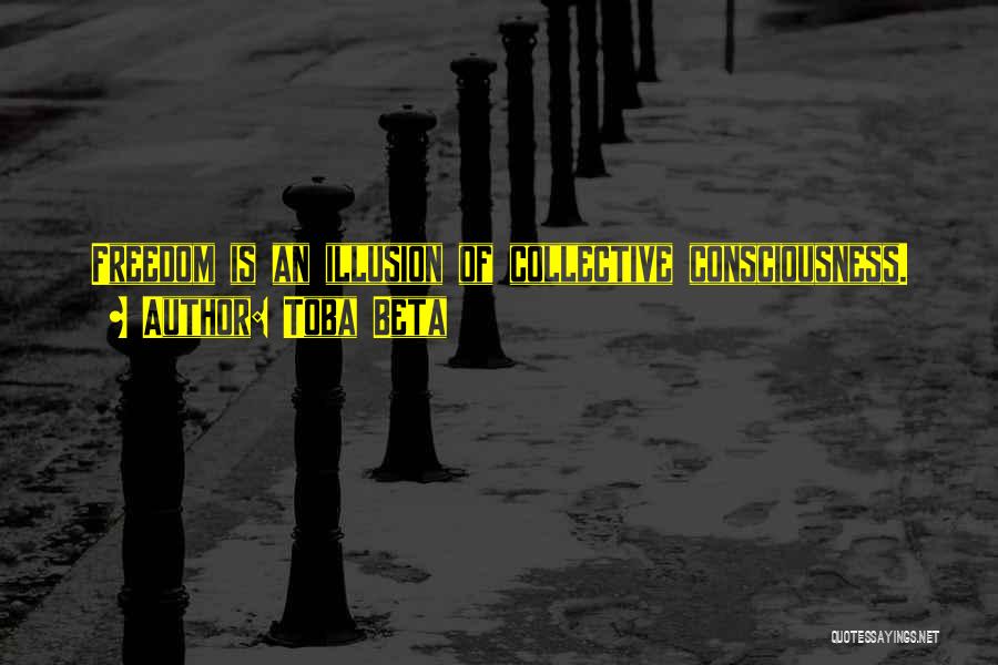 Toba Beta Quotes: Freedom Is An Illusion Of Collective Consciousness.