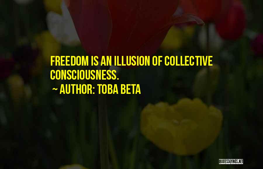Toba Beta Quotes: Freedom Is An Illusion Of Collective Consciousness.