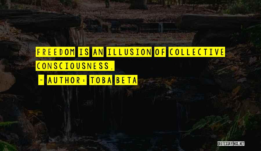 Toba Beta Quotes: Freedom Is An Illusion Of Collective Consciousness.