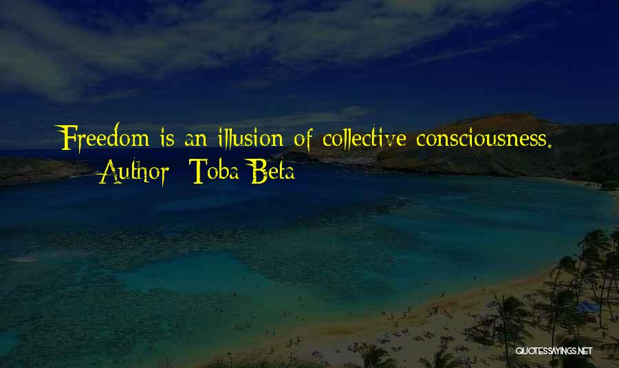 Toba Beta Quotes: Freedom Is An Illusion Of Collective Consciousness.