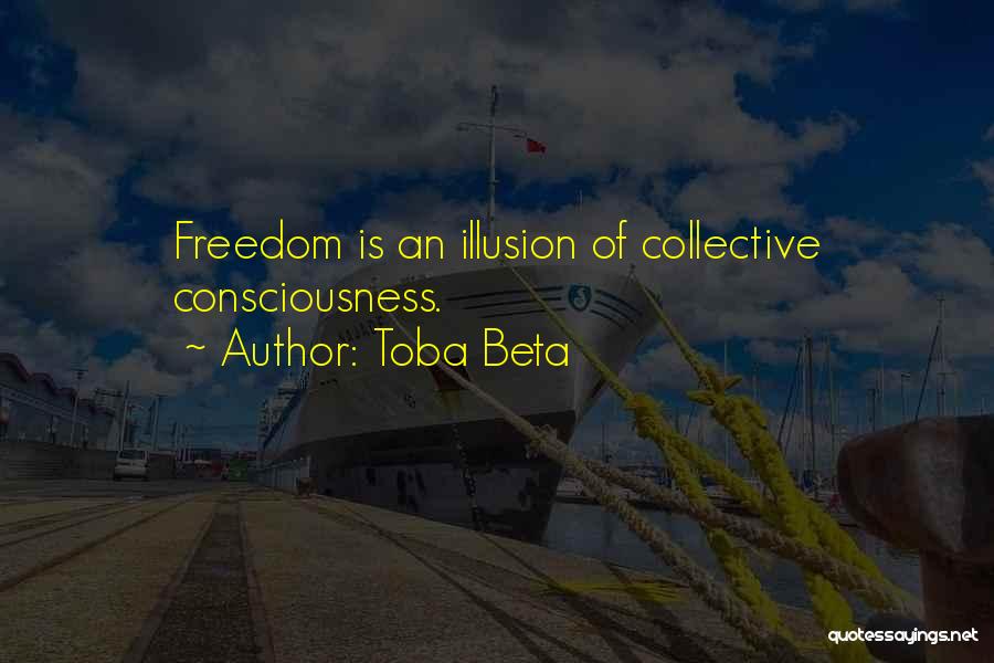 Toba Beta Quotes: Freedom Is An Illusion Of Collective Consciousness.