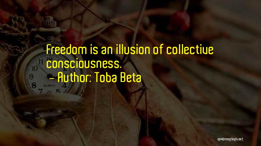 Toba Beta Quotes: Freedom Is An Illusion Of Collective Consciousness.
