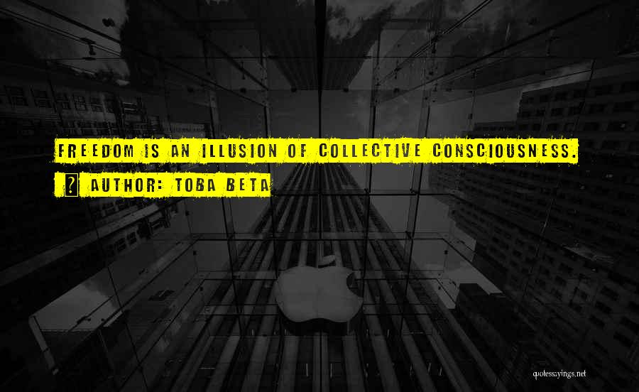 Toba Beta Quotes: Freedom Is An Illusion Of Collective Consciousness.