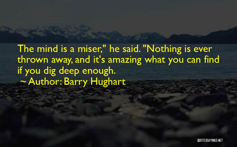 Barry Hughart Quotes: The Mind Is A Miser, He Said. Nothing Is Ever Thrown Away, And It's Amazing What You Can Find If