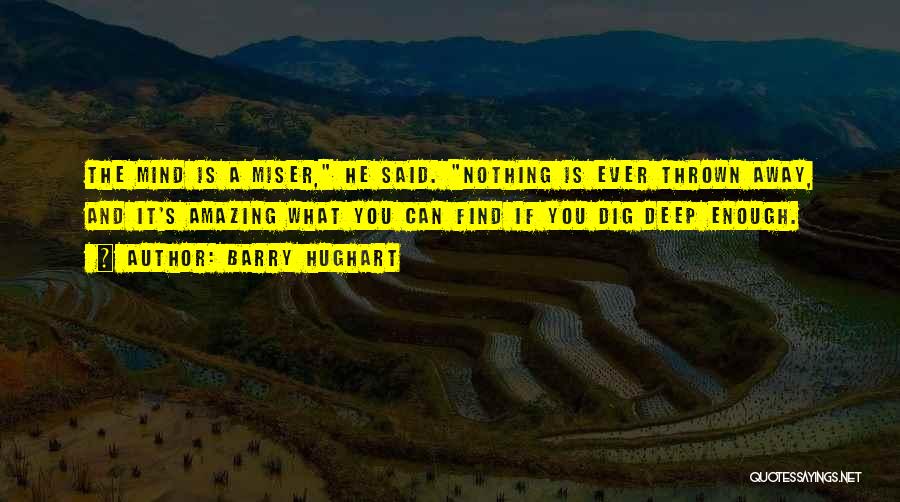 Barry Hughart Quotes: The Mind Is A Miser, He Said. Nothing Is Ever Thrown Away, And It's Amazing What You Can Find If
