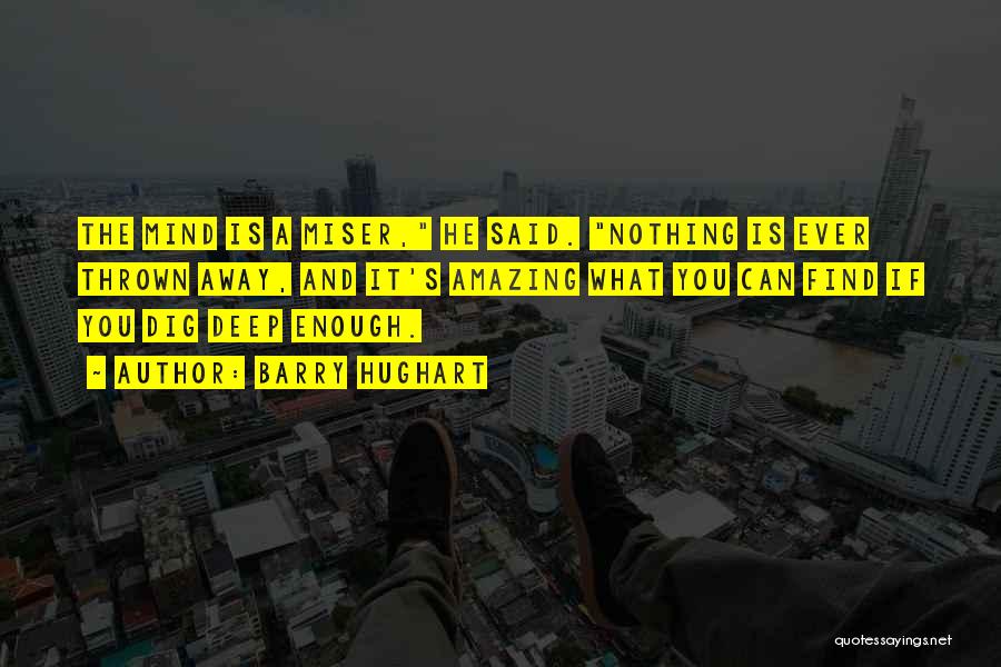 Barry Hughart Quotes: The Mind Is A Miser, He Said. Nothing Is Ever Thrown Away, And It's Amazing What You Can Find If