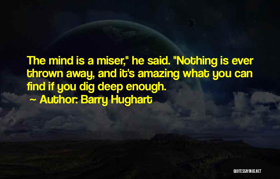 Barry Hughart Quotes: The Mind Is A Miser, He Said. Nothing Is Ever Thrown Away, And It's Amazing What You Can Find If