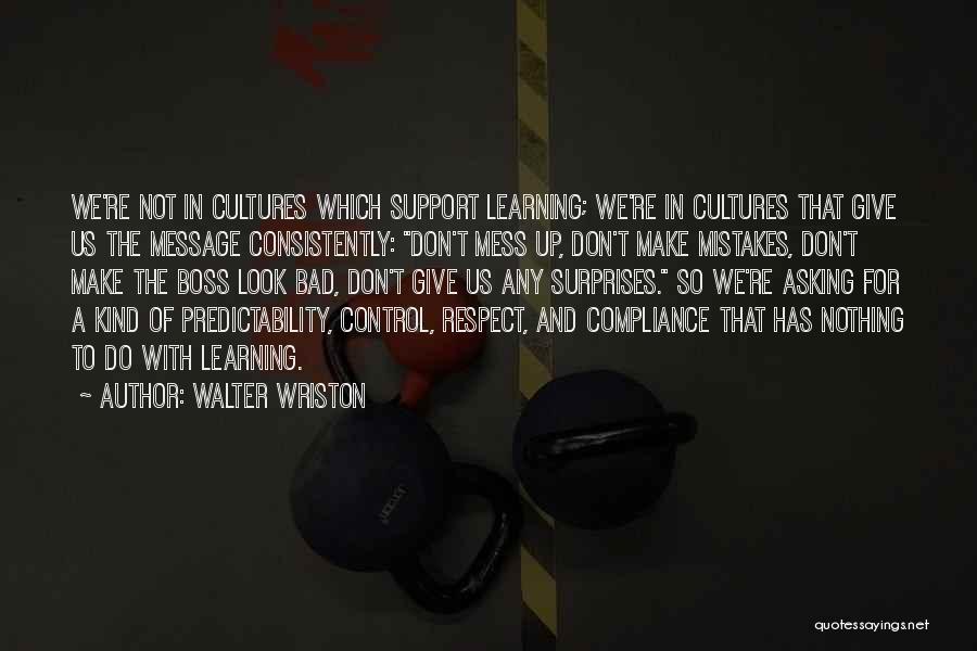 Walter Wriston Quotes: We're Not In Cultures Which Support Learning; We're In Cultures That Give Us The Message Consistently: Don't Mess Up, Don't