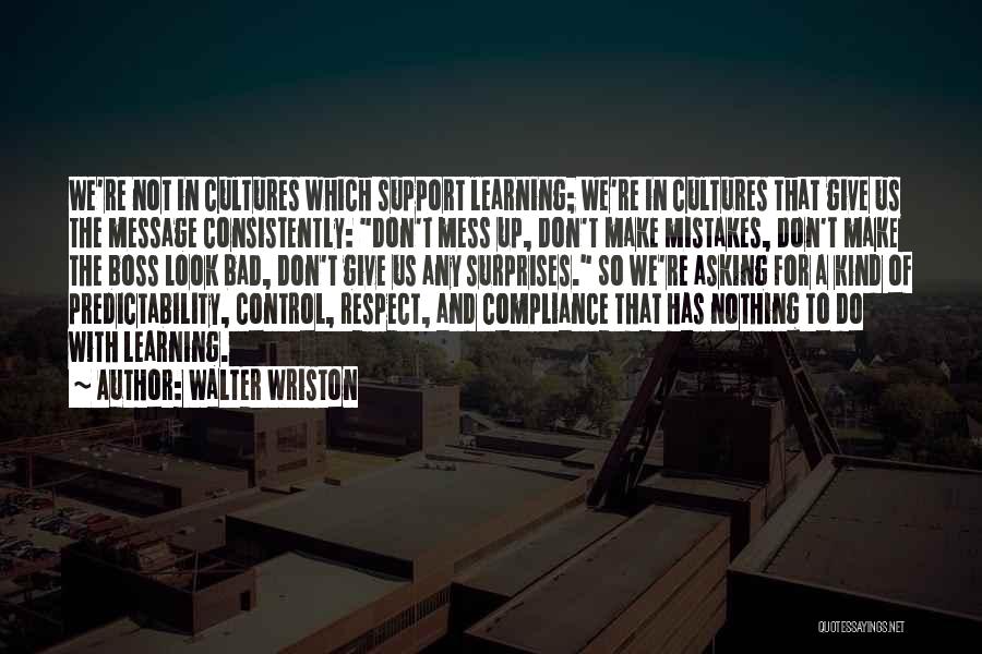 Walter Wriston Quotes: We're Not In Cultures Which Support Learning; We're In Cultures That Give Us The Message Consistently: Don't Mess Up, Don't