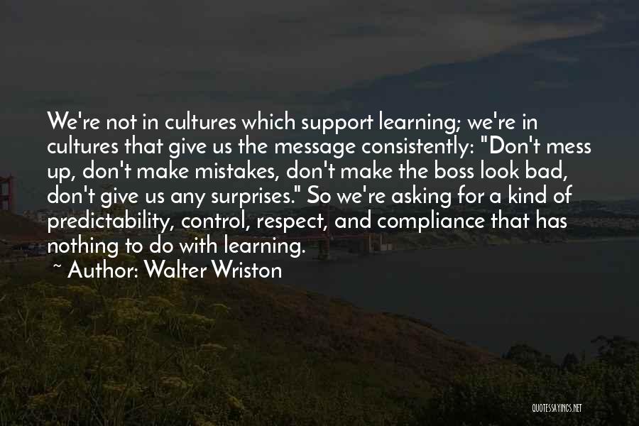 Walter Wriston Quotes: We're Not In Cultures Which Support Learning; We're In Cultures That Give Us The Message Consistently: Don't Mess Up, Don't