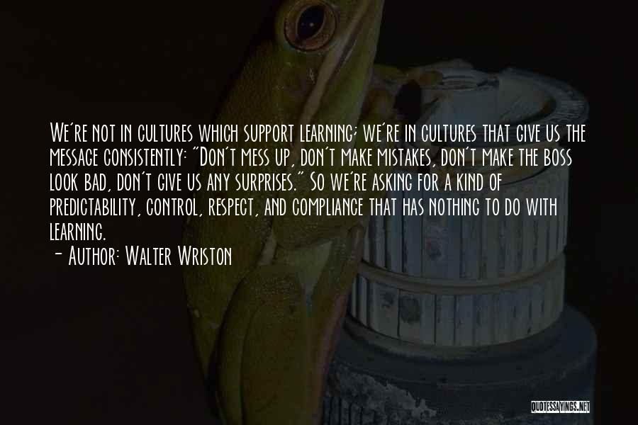 Walter Wriston Quotes: We're Not In Cultures Which Support Learning; We're In Cultures That Give Us The Message Consistently: Don't Mess Up, Don't