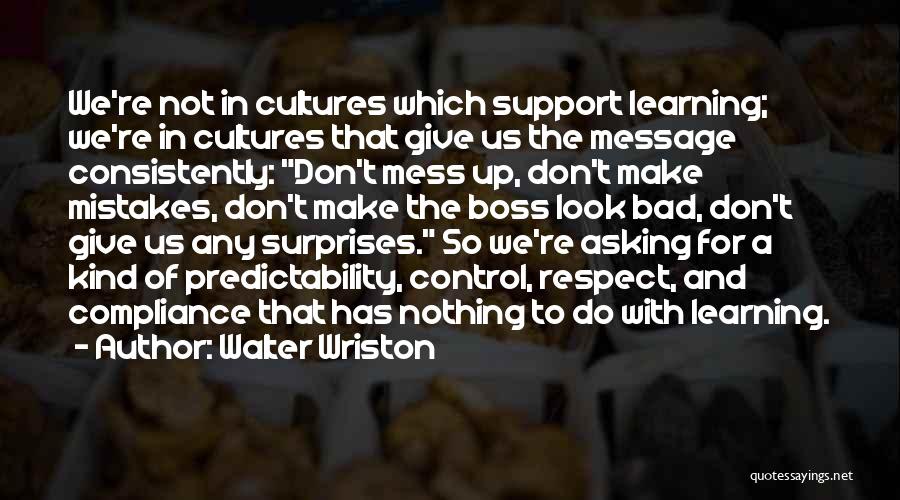 Walter Wriston Quotes: We're Not In Cultures Which Support Learning; We're In Cultures That Give Us The Message Consistently: Don't Mess Up, Don't