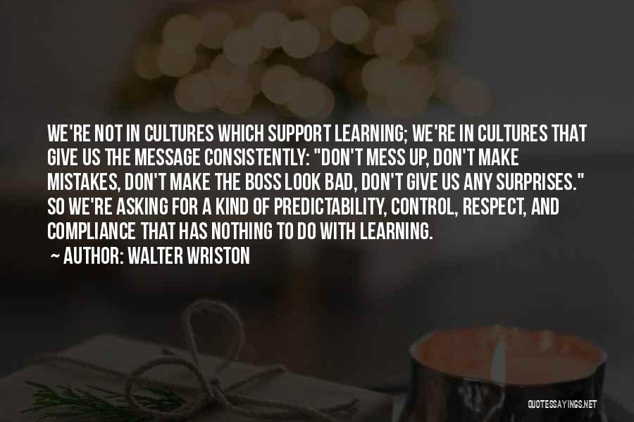 Walter Wriston Quotes: We're Not In Cultures Which Support Learning; We're In Cultures That Give Us The Message Consistently: Don't Mess Up, Don't