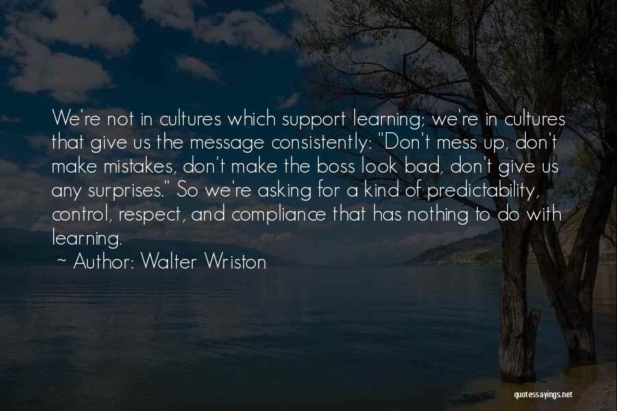 Walter Wriston Quotes: We're Not In Cultures Which Support Learning; We're In Cultures That Give Us The Message Consistently: Don't Mess Up, Don't