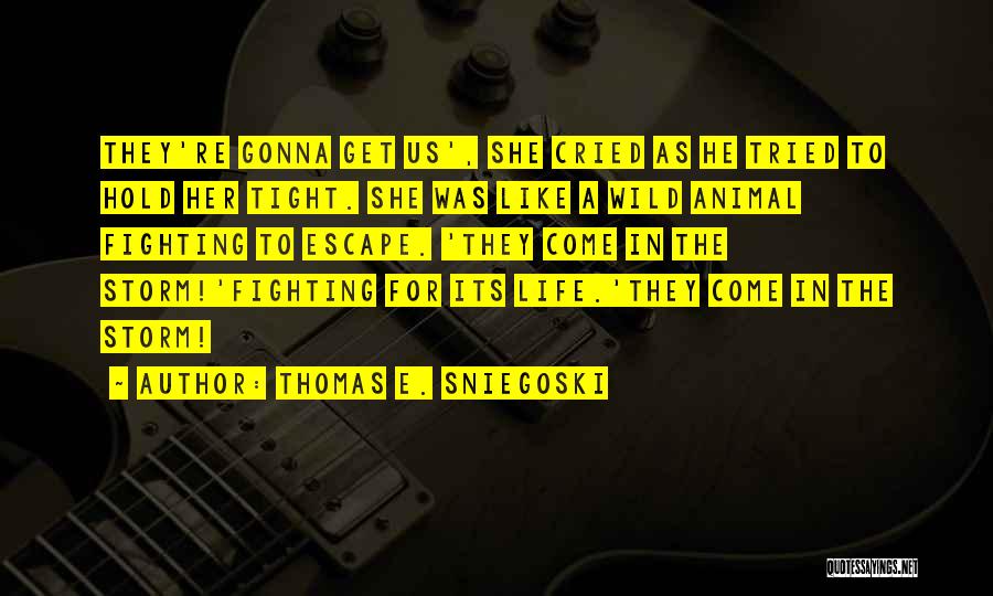 Thomas E. Sniegoski Quotes: They're Gonna Get Us', She Cried As He Tried To Hold Her Tight. She Was Like A Wild Animal Fighting