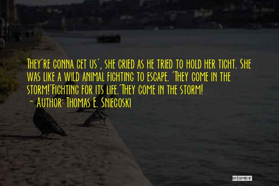 Thomas E. Sniegoski Quotes: They're Gonna Get Us', She Cried As He Tried To Hold Her Tight. She Was Like A Wild Animal Fighting