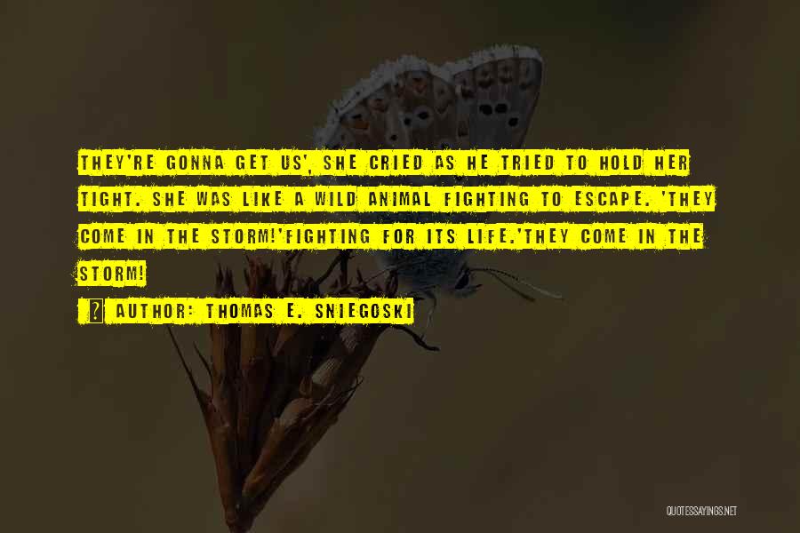 Thomas E. Sniegoski Quotes: They're Gonna Get Us', She Cried As He Tried To Hold Her Tight. She Was Like A Wild Animal Fighting